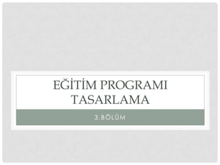 EĞİTİM PROGRAMI
TASARLAMA
3.BÖLÜM
 