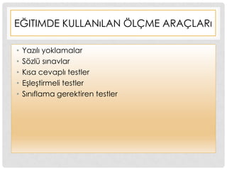 EĞITIMDE KULLANıLAN ÖLÇME ARAÇLARı
• Yazılı yoklamalar
• Sözlü sınavlar
• Kısa cevaplı testler
• EĢleĢtirmeli testler
• Sınıflama gerektiren testler
 