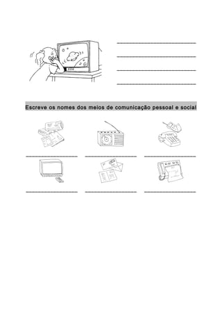 __________________________
__________________________
__________________________
__________________________
Escreve os nomes dos meios de comunicação pessoal e social
_________________ _________________ _________________
_________________ _________________ _________________
 