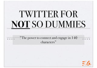 TWITTER FOR
NOT SO DUMMIES
“The power to connect and engage in 140
characters”
 