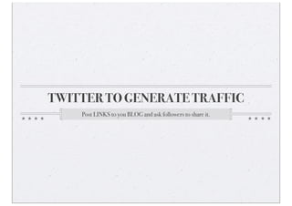TWITTER TO GENERATE TRAFFIC
Post LINKS to you BLOG and ask followers to share it.
 