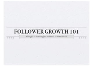 FOLLOWER GROWTH 101
Strategies to increasing the number of twitter followers
 