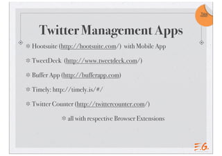 Twitter Management Apps
Hootsuite (http://hootsuite.com/) with Mobile App
TweetDeck (http://www.tweetdeck.com/)
Buffer App (http://bufferapp.com)
Timely: http://timely.is/#/
Twitter Counter (http://twittercounter.com/)
all with respective Browser Extensions
Take
note!
 