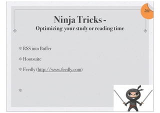 Ninja Tricks -
Optimizing your study or reading time
RSS into Buffer
Hootsuite
Feedly (http://www.feedly.com)
Take
note!
 