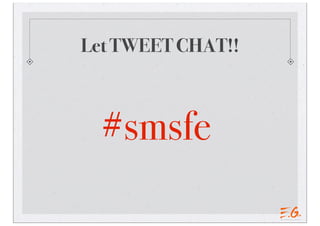 Let TWEET CHAT!!
#smsfe
 