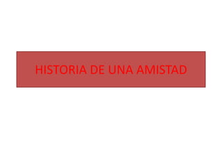 HISTORIA DE UNA AMISTAD
 