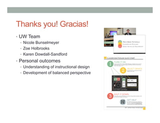 Thanks you! Gracias! 
• UW Team 
• Nicole Bunselmeyer 
• Zoe Holbrooks 
• Karen Dowdall-Sandford 
• Personal outcomes 
• Understanding of instructional design 
• Development of balanced perspective 
