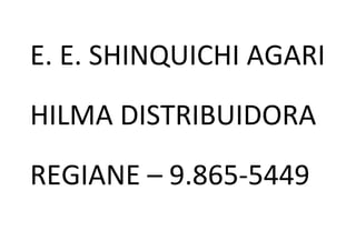 E. E. SHINQUICHI AGARI
HILMA DISTRIBUIDORA
REGIANE – 9.865-5449
 