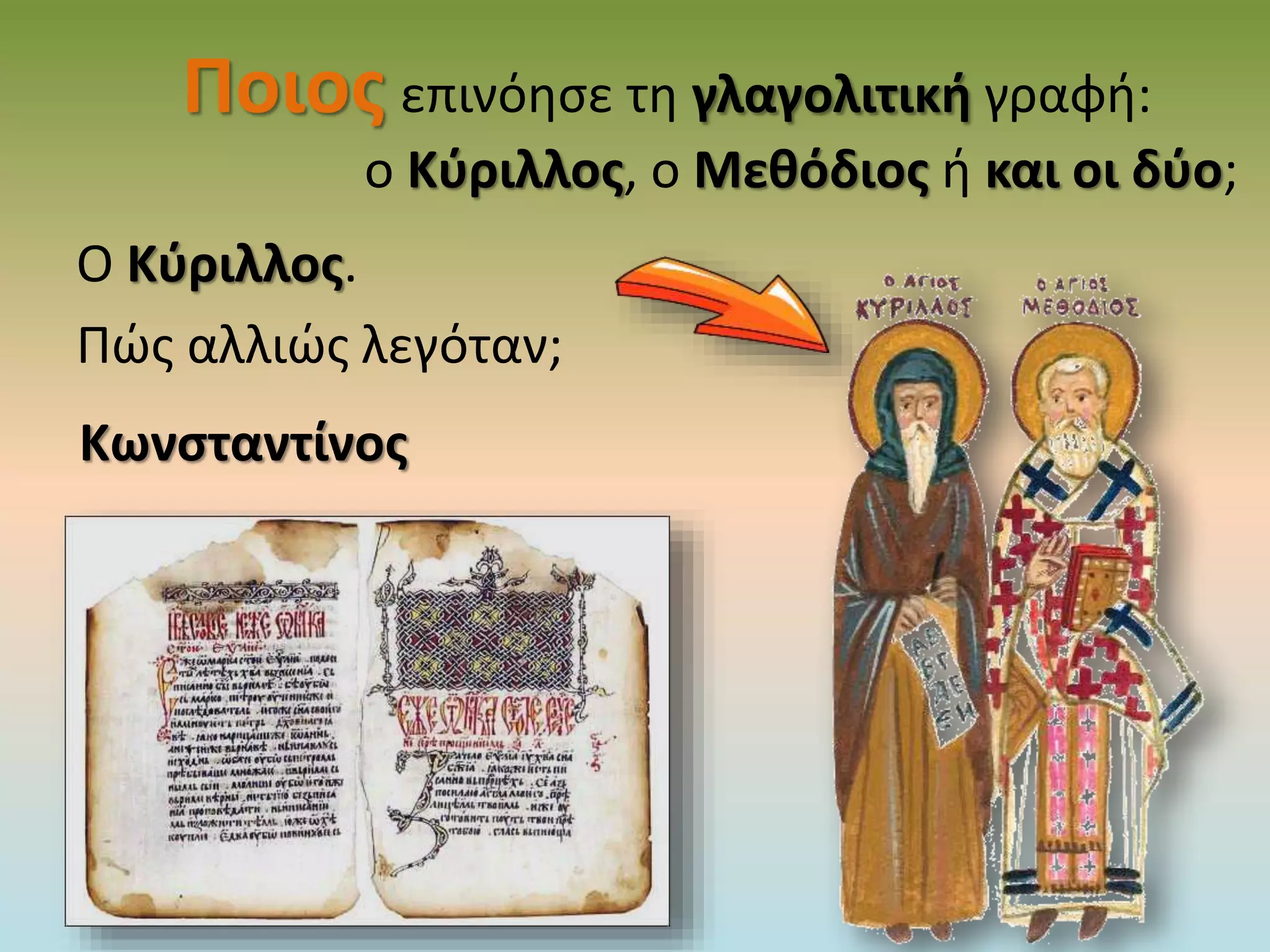 Ποιος επινόησε τη γλαγολιτική γραφή:
ο Κύριλλος, ο Μεθόδιος ή και οι δύο;
Ο Κύριλλος.
Πώς αλλιώς λεγόταν;
Κωνσταντίνος
 