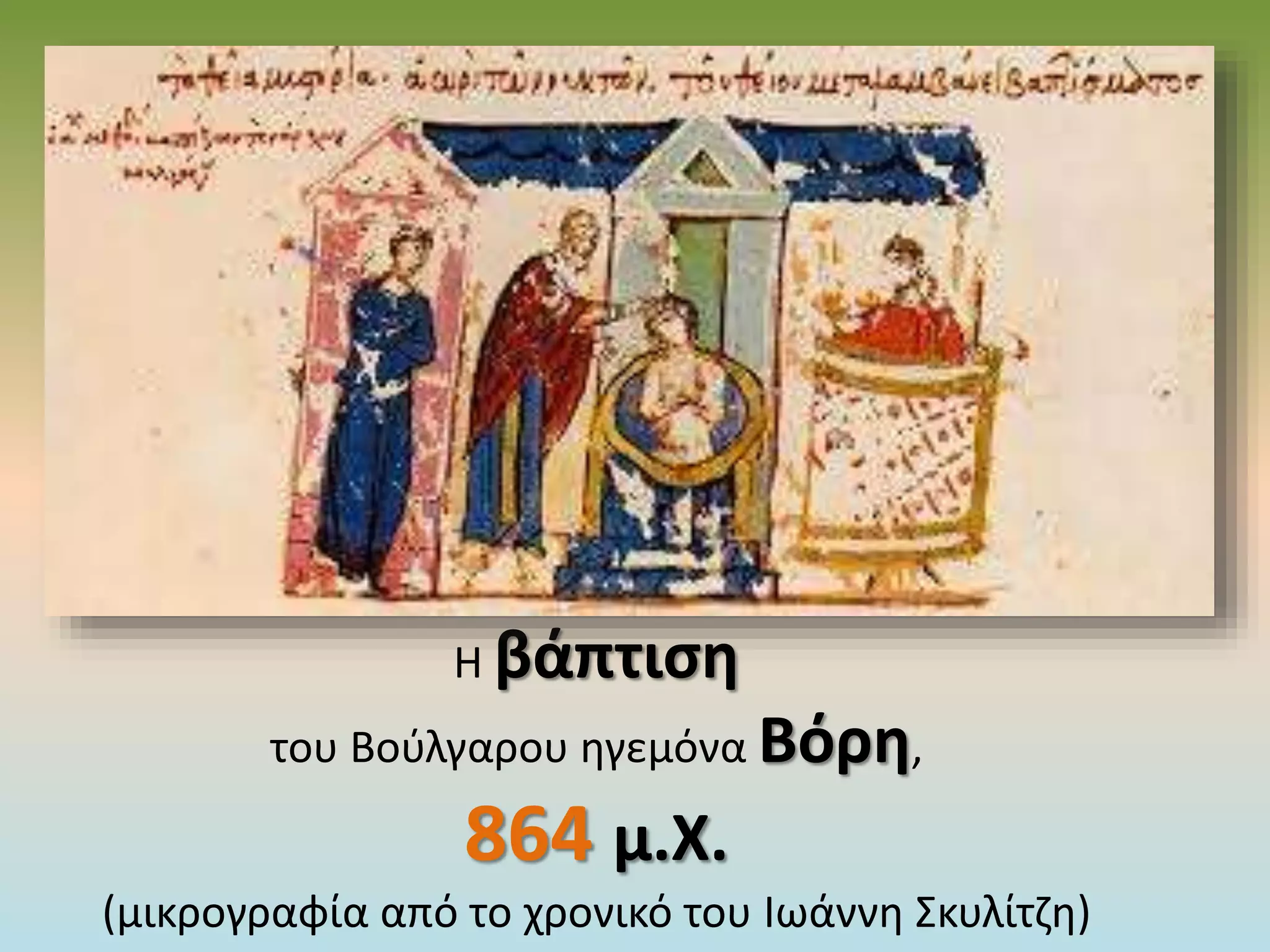 Η βάπτιση
του Βούλγαρου ηγεμόνα Βόρη,
864 μ.Χ.
(μικρογραφία από το χρονικό του Ιωάννη Σκυλίτζη)
 