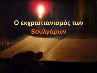 Ο εκχριστιανισμός των
Βουλγάρων
 