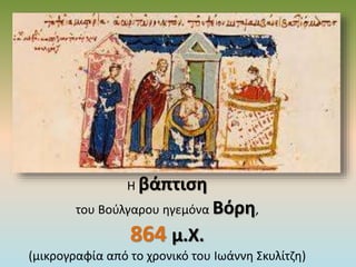 Η βάπτιση
του Βούλγαρου ηγεμόνα Βόρη,
864 μ.Χ.
(μικρογραφία από το χρονικό του Ιωάννη Σκυλίτζη)
 
