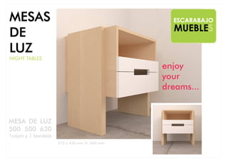 MESA DE LUZ
500 500 630
1cajon y 1 bandeja
572 x 450 mm H: 600 mm
MUEBLES
ESCARABAJOMESAS
DE
LUZ
NIGHT TABLES