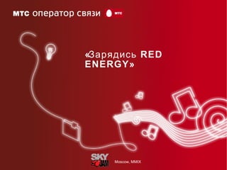 «Зарядись RED
ENERGY»
Moscow, MMIX
 