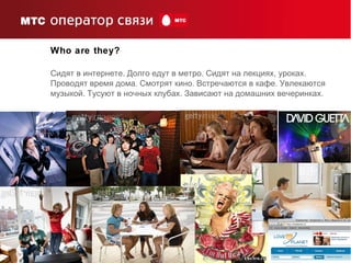 4
Who are they?
. . , .Сидят в интернете Долго едут в метро Сидят на лекциях уроках
. . .Проводят время дома Смотрят кино Встречаются в кафе Увлекаются
. . .музыкой Тусуют в ночных клубах Зависают на домашних вечеринках
 