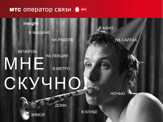 7
Insight
МНЕ
!СКУЧНО
ВЕЧЕРОМ
НОЧЬЮ
ЗИМОЙ
НА ЛЕКЦИИ
В МЕТРО
НА САЙТАХНА РАБОТЕ
В КИНО
В КЛУБЕ
В МАШИНЕ
ДОМА
 