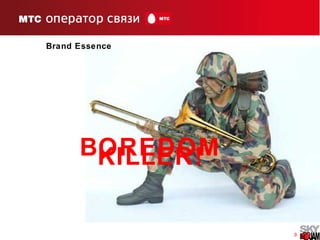 8
Brand Essence
BOREDOMKILLER!
 