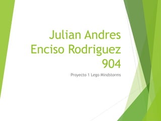 Julian Andres
Enciso Rodriguez
904
Proyecto 1 Lego Mindstorms
 