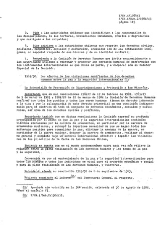E/ClL4/1985/3
E/Ctl .4/Sub .2/1984/4)
página 115
2. Pide_a las autoridades chilenas· que identifiquen a los responsables de
las desaparj,ciones, de las torturas, tratamientos inhumanos, cf.ueles o degradantes
y que castiguen a los culpables;
3. Pide asimismo a las autoridades chilenas que respeten los derechoa civiles 1
políticos, economices, sociales y culturales, iricluidos los de las poblaciones indí-
eenas, en especial respecto de sus,tierras y de su identidad cultural;
4. RecQmlenda a la Con1isión de l>erechos HurHanos que iil-•/ite encarecidam~nte a
las au1!9ri_dades chilenas a respetar y promover loo derechós humanos. de conforn1idad con
los instru1nentos internacionales en que Chile es parte, y a ·,cooperar con el Helator
Especial de la Comisión.
1934/30. Los efectos de las violaciones manifiestas de los de5~~ho.?~·
humanos sobre 18 paz y la ·seguridad internacionales
La Subcomisión de Prevención de_ Discriminaciones y Protección a las 1'1inorías,
Recordando que en suo resoluciones 1982/'I de 19 de febrero de .. 1982, 19Ü)/43
de 9 de marzo de 1983 Y- 1984./28 de 12 de marzo·-de 1984 la Comisión· de Derechos Humanos
reafirmó que todos los .pueblos y todos los sereS humanos tienen Un derecho inherente
a la vida y que la salvaguard_iá de este derecho primórdial es una condición indispen-
sable para el disfrute de todo el conjunto de derechos económicos, sociales y cultu-
rales, así como de los dt~rechos civiles y políticos,
Recordando también que en dichas resoluciones la Cor.1isión expresO su profunda
preocupacion por el hecho de que la paz y la seguridad internacionales continúen
viéndose amenazadas por la_ car·r':era de_ arrna;11entos, en particular por la carrera de
armamentos nucleares, y subrayó la imperiosa, 1~ecesidad de que se hagan todos los
esfuerzos posibles para consolidar la paz, eliminar la amenaza de la guerra, en
par'ticular de la guerra nuclear, detener la carrera de armamentos, re~lizar al desar-
me gener~l Y. Q.óm¡}leto bajo un'··-contro1· 'i-nte!-naciOnál efectivo e impedir las violacio-
nes de los principios de la Carta de la'S Naciones Unidas,
Teniendo en cuenta. que e·n el mundo contemporáneo C.Qb~a cada vez más relieve la
relacion entre· la" plena r"éalización de ·1cis derechos huraanos y los temas de la paz
y l~ seguridad,.
Convencida de que el mantenimiento de la paz y· 1a seguridad·-·1nternacionales para
todos los pueblos y todos los individuos es vital para el pro,'f;rE!So económico y social
y para la plena realización de los derechos humanos, y viceversa,
RecordaÓdo ade1nás su resolución 1985/32 de 6 d-c septiembre dé· 1983,
Habiendo examinado el informeü2/ del Secretario General al respecto,
81/
- -Vease el
82/
Aprobada sin votación en la 36a ·-sesión, celebrada- él 30 de agoSto ci.e 1984.
capítulo VI.
E/CN.4/Sub.2/1984/11.
 