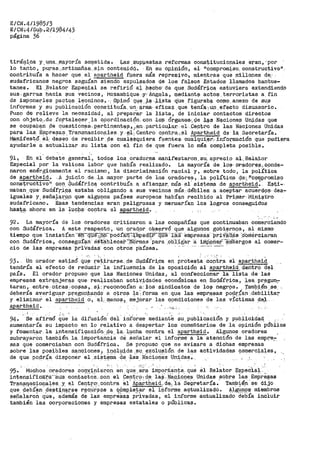 E/CN.4/198513
E/CN,4/Sub .2l1984/43
págirla 3¿· · ·
tiráq.i_ca y. una..mp.yoJ?Ía sof!1e'c.ida. Las .$Up!,lestas ref'ormas constituciop.ales eran,-· por
lo tanto, pu_ras,.:ar.timañaa, stn contenidQ. - En su op,inii:)n, el- 11 comprom~so, con.struc.tiv011,.
contribuía a hacer que. el apar:tbeid fµe('a raa'.s represivo.-, m_tentras que inillop.es de.·
sudafricanos neg~os seguían siendo expulsados dé los falsos Estados llamados bantus-
tanes. El .~elatot:' Especial se. ref'iriP a;L b!?cl::io· de que_ Sudáf'r;i.cª estuviera extendiend.o
sus -garras hacia ;:ius vecinos, Mo:-&ambique- -y•· Angqla, rpediant51 acto:;i. terroristas a fin
de imp~nel'.'les pactqs _l~oninos. ·: ppinó q~e __)..~-J.j,.sta q'ue figurabª como.anexo de sus
informes y su pu_blicación constituía. un. &rma: ef'.icaz que tenía·:, un_ efecto· disuasorio.
Puso de relieve la necesidad, al preparar la lista, de iniciar contactos directos
con objeto,. ñe fortale<::er. .. la cpordinac16n con ,lo'!S 6rga_r:.l~s-, !)e _lª~ Na.cione:;i. Un;i.9,as que
se ocupaPa..n .de question~s-. p13r.tin_ent;~~, .;'..~n-. particµ.lat?. el-. Gentro de las Nac;i.ones Unidas
para las. Eiµpresa~-. Transnacion.$.les y.~_).:. Centro_ c.en_tra.-:_el Apa.l;'t_l'¡_~i_d- de la, Secretaría.
~n;i.test6. ei'. q.eseo de recibir. pe. cµalª~qµiera f~ientes. cualqui_~-r·... _in_fo{'maci6n que pudi?J_ra
ayÚdar1e· a actualizar su lista con el fin de que fuera lo más completa posible.
. ..
91 ~ En el debate general., todos los_orador,ea. manif'estaron .. su_. apreci_o a·l·. Rela,tor
Especial por la valiosa labor que había realizado. La mayoría de los" .pr1)ildp_re!9:, 09nde-
naron enérgicamente el í"acisrao 1 la discriminación racial y, sobre todo, la política
de apartheid. ,J. j1;1ic1o de.. J,_a mayor parte .de los oradores, la políticp. q._e¡_ 1.1
c_r.pf!lpromi~o
constructivo" co~. -Sudáf'ric~ contribuía a afian?~r, mers el· i;:iistema .de .¡l.pa('thei_d:. E~·t_i..,..
maban__q1:J.e· Sudáfr.iPa estaba o!;>ligando a sus vecinos más_··débiles. a acept~r acuer9.q~... des:-
iguales y. sefla~~~9!J que algµttos pa.(¡;ies .europeos habían recibido al PY.i¡ner · 1'11.n~.;itx·o
sudaf'ricano. Esas tendencias eran peligrosas y mermarían los logros conseguidos
haa~§.· ahora en la lµc~?· cqtitra .sl apartheid.
'•:
92. La mayoría de los oradores criticaron a las compañías que continuaban comerciando
con Sudáfrica. A este reape_c.to ~ un o:;iraq9r oJ?.s~rvQ que algunos gobi.f?rno:;is, al mismo
tiempo que ·insistían ···e~·-q14é',-,,-t,l_~-:-poctíaq:~mped~F"'·qué --1.as-- ·empres-as·· priY.~a;.;l.s ·.ci'Orri~rciar>an
con Sudáf'rica, conseguí~n· es·eablecef-::-~Ormas ·para ,i;1b:1:1g·ar ·a i¡ll¡:ip_rie.r'-~$)ñl::ii:l.rgos al comer...
cio de las empresas ·prl'v'adas· Con otrcis países. ···-·-·- ---··-
93. Un orador estimó q~~ r~tirarse. de .Sudáfrica en protest;.a ~~~tr.a el apartheip
tendría el efecto de redllcir·-la infl.uencia de ·la oposici6n al apartheid dentro d.~l
país. El orador propuso que las Naciones Unidas, al conreccionar la lista de las
empresas extr>9:f:ijer.g.s que rea~iz~ban actj,.v_idades económicl:).s en. Su9áfr;i~a_, _l_es, pr>,egun':"
tar>an 1 entre.-ot~a&.:CO~as, s_:¡_:.recqnocÍan a:· los S~ndicatOS de 10§1 negr>9s. e 'J.'amJ:i.i.én.~e.,
d~ber.ía ave_rigu?r .p~egu~.~.anQ.f;l a 9·~ro~ ·~a'._ f'orma en que las e1npr,esas po9r:Ca_n ,debili.ta::-
y eliminar el apartheid o, E!-l:_l'!'lenos.-,. rnej_orar> las c9ndiciones de las víctimas d.e;L
apartheid. ,"'¡· ·' .
94. Se af'i.rm6 Q~e la dif'usi6n- dei · inforu1e··, medianté su, p_ublicación y P).tb_licidaq : ,
aumentaría su impacto en lo relativo a despertar los comentarios de la opini6n pública
y foment.ar la iptensifiq.ación. pe... ],a, l_~cha c.onti::-a el aparthyid. Alguno.s or>adores
subrayaron también la importancia de señalar el informe a la atención de las empFe~
sas que comerciaban con Sudáfrica. Se propuso que se avisara a dichas empresas
sobre ;Las posibles sanciones 1 i9~lu,tda .-s.?. f;XClusió_n de las a.ctividade_s i;tomerciales ~
de que po~r.íit disponér.- el _siSt,~ffia de_ ~as. I>i:S.Cio~és Uni_da:;i~ -.
,,_. ;>.:.''
95. Muchos oradores COQ.Vi.niero_n en q1,..le·,er.a impor;tante,. que e1 Relator e~peC'i.a1.:··
intensifidlffóá~--sus contaCtciS.. _con el Cenii-.c;i:..d-e. la.~·. ~18._c.io_QeS Unidas sobre -las Emi:ire~as
'l'ran¡;¡;q~c:?-o~a.1t-e·s._,y_ el Ce~tr~·, con'cra ei·_ APii.~.th'eid:,.. d·<;l.-, ia SeQretar'Ía.. Tain~;é,n.· se' di.lo
que debían ¡:l.est;j,narse r.eci.ir¡:¡ips a o.Pmpl.etar el: i(lforme aqtualizado. A~gu_n9:;1- miembros
señ8.ielrol:i qUe·; adeffiá'.S de iaS empr9Sas· p1'ivacta.s, el infoi-me actualizado debía incluir
también las corporaciones y empresas estatales o públicas.
 