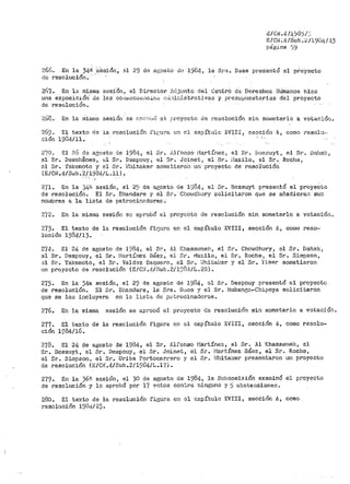 CIC1~. 4/J,'.18) I;~
E/Chl.¡¡./Sub. :::::/19DLJ. /<t3
pá'g.ina 1.)9
266. En la 34n ·s6sión,. el 29 de a¡~osto de 1984, la Sr'a. Da.es presentó el pr'•oyecto
de resoluciÓ11.·"· ·
267. En la misma sesi6n, el Director f'..~jtn1to del Centrb de Derechos llúinanos hizo
una exposic:s.6ti de las co,11:1ccucúci<t6 HLi:1in)"strativas y presupuestarias d'el proyecto
de resolución.
~260. En la rrÍisnia sesión se 2.n'i'·:-,iJ() el ¡·,l."'oyccto de rcsoltición sin so1{Jeterlo a votac:Ló11.
~!69. El texto
cJ.Ón 1934/ll.
rie la resolución fiuura en cJ. capítulo Xl!III
. ' .sección A, como i."esolu-"
2'(0. g1 ?.6 de asosto de 198t¡.1 el Sr. í~lfonso i1a.rtínez, el Sr. &osBuyt, el Sr. Dnhak,
el Sr. Descl1@.nes_1 _ el SP. Oespouy, E:il Sr. Joinet, el Sr. 11azilu, el Sr. Roche,
el Sr. 'rakemoto y' el Sr. ~!hitaker sometieroi1- i..1n·- proyecto de resoiuCión
(E/Cl~.4./Sub.2/1904/L.ll) •.-..
271. En la 3~e. sesión, el 29 de af;osto de 1984, el Sr. Bossuyt presentó el proyeCto
de resolución. El Sr. Dhandare y el Sr. c1·1oi·Jdhury Dolicitaron que se añadie?ran suo
nombres a la liGta. de patrocir.<'tdoreE> ..
272. En la uiisina sesión se aprobó el proyocto de resolución sin someterlo a votaciOr1.
273. El texto de la resolución fiGura en el capítulo XVIII, sección A, corno reso-
lución 1984¡13.
274-· El 24 de agosto de 29841 el Sr. /11 I~l1asal"1neh, el Sr. Chowdhury, el Sr. Dahal< 1
el Sr. Despouy, el Sr. [-'lartínez Báez, el Sr. t"lazilu, el Sr. Roche, el Sr. Simpson,
~1 Sr. Takemoto, el Sr. Valdez Elaquero 1 el Sr. ;JhitHl(er y el Sr. Yimer sometieron
un proyecto de resolución (E/Cr,J ..L!./Sub. 2/1')34/L. 20).
275. En la 34a sesión, el 29 de agosto de 19841 ol Sr. Despouy presentó el proyecto
de resolución. El Sr. Bhandare, la Sra. Dc:loS y el Sr. tvJubanen~Chipoya solici'c.aron
que se les i11cluyera en lu lista de ps.t1~ocinadores ..
276.. En la mi.sma sesión se aprobó el prüyccto de resolución sin someterlo a votación ..
277. El texto de la. resolución figura en 01 capítulo XVIII, eección A, como resolt1-
ción 1984/16.
278. El 24 de agosto de 1984, el Sr. !11f'onso I1artínez, el Sr. Al Khasawnel1, el
Sr. Bossuyt, el Sr. Despouy 1 el Sr. Joinet, el Sr .. !1art:í.nez Báez, el Sr. Roclte,
el Sr. Simpson, el Sr.. u1~i be Portocarrero jr el Sr. i:.Jhita~~er presentaron w1 pt"oyecto
de resolución (E/C1'!.4/Sub.2/1984/L.17) ..
279. En la )6f, sesión 1 el 30 de agosto de 1984i la Subco1nisión examinó el proyecto
de resolución y lo aprobó por 17 votos con'.::.rs. nJ.nguno Y S abstenciones ..
280.. El texto de la resolución figttra c11 ol C8.pítulo XVIII~ sección Av como
resolución 1981+/25.
 