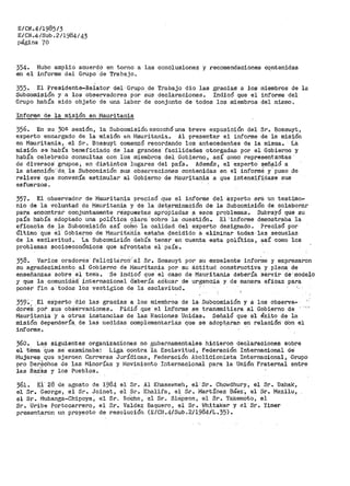 E/CN.4/1985/3
E/CN.4/Sub.2/1984/43
página '70
354. Hubo amplio acuerdo en torno a las conclusiones y recomendaciones c~ntenidas
en el informe del Griupo de Traba.jo.
-
355. El Preaidente~Relator del Grupo de Trabajo dio las gracias a los miembros de la
Subcomisión y a los observadores por sus declaraciones. Indicó que el informe del
Grupo había sido objeto de una labor de conjunto de todos los miembros del mismo~
Informe de la misión en Mauritania
356. En su 30ª sesión, la Subcomisión esct1chÓ una breve exposición del Sr. Bossuyt.,
experto encargado de la misión eh Mauritania. Al presentar el informe de la misión
en Mauritania, el Sr. Bossuyt comenzó recordando los antecedentes de la misma. la
misión se había beneficiado de las grandes facilidades otorgadas por el Gobierno y
había celebrado consultas con i'os miembros del Gobierno, así como representantes·
de diversos' grupos, en distinto's '1ugares del país. Además, el experto señaló a
la 8.tención'-de. la Subcomisión stts observaciories contenidas en el informé y' puso de
relieve que convenra estimular al Gobierno de r1inuritania a que intensifiéase sus
es:fuerzos ~
357. El observador de !lrlauritania precisó que el informe del .experto .era un testimo-
nio de la voluntad de Mauritania y de la deterrainaci6n de la Subcomisi6n de colabornl"
para encontrar' conjuntamente re::Spuestas apto'piadas ~ esos problemas. Subrayó que su
país había adoptado una pólítica c;lara ·sobre la cuesti6n.. El'informe demostraba la
eficacia de +a Subcomisi6n así cofuó.ia calidad del experto designado. Precisó por
Último que e1·Gobierno de Mauritariia estaba decidido a eliminar todas-las secuelas
de la esclavitud~ La Subccimisión debía tener en cuenta esta política, así como los
problemas socioeconómicos que afrontaba el país. ·
358. Varios oradores· f'elicitarcii'al Sr. Bossuyt por su excelente- informe y expresaron
su agradecimiento al Gobierno de flaur<itania por su áctitud constructiva y plena de
enseñanzas sobre el tema.. Se indicó que el caso de Mauritania debería servir de: modelo
y que la comun·idád. ínternacional 0.Sbería adtttar de urgencia y de manera eficaz para ·
poner fin a todos lOs vestigios de la esclavitud.
359~ · El experto 'dio las gracias a los miembros de la- Subcomis'ión y a los observa-
dore$ poto sus obSe·rvaciones. Pidió que el ihf'orme se transmitiera al Gobierno de
Mauritania ·y a otras instancias de las 'Naciones Unid'as. Señaló que el éxi.to de la
misión depen·dería. de las r:1edidas complementaria·s que se adopt.aran en relación·· óOn el
informe.
360. Las siguientes organizaciones no ~ubernamentales hicieron declaraciones sobre
el téma -que se' examinaba~ Liga contra -·la Esclavitud, Federación Internacional de·
Mujere$ que ejercen Carreras Jurídicas, Federación Abolidionista Internacional~ Grupo
pro Del"écl1os de las 'iinorías y r-1ovimiento Ii1ternacional para la Unión· Fraternal entre
las Raz:ás y los Pueblos ..
361. Ei. 28 de agosto de 1984 el Sr. Al I<basa~rneh, el'Sr.. Chowdhury, el Sr. Dahak,
el Sr. ·Geo·rge, el sr. Joinet, el Sr·. Khalifa 1 el Sr. 11artinez Báez, el Sr. Mazilu,
el Sr. Mubanga=Chipoya, el Sr~ RÓche, el Sr.. Simpson, -el Sr. 'l'akerooto, el
Sr. Uribe Portocarrero, el Sr. Valdez Baquero~ el Sr. Whitaker y el Sr. Yimer
presentaron un proyecto de resolución (E/CN.4/Sub .. 2/1984/L.35).
 