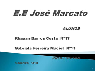 ALUNOS
Khauan Barros Costa Nº17
Gabriela Ferreira Maciel Nº11
PROFESSORA
Sandra 9ºD
1
 