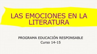 LAS EMOCIONES EN LA
LITERATURA
PROGRAMA EDUCACIÓN RESPONSABLE
Curso 14-15
 