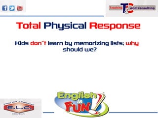 Total Physical Response
Kids don´t learn by memorizing lists; why
should we?
 
