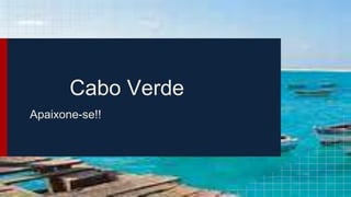 Cabo Verde
Apaixone-se!!
 