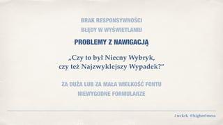 #wckrk @higheelmess
BRAK RESPONSYWNOŚCI
BŁĘDY W WYŚWIETLANIU
PROBLEMY Z NAWIGACJĄ
„Czy to był Niecny Wybryk,
czy też Najzwyklejszy Wypadek?”
ZA DUŻA LUB ZA MAŁA WIELKOŚĆ FONTU
NIEWYGODNE FORMULARZE
 