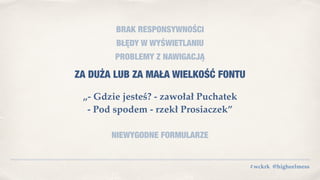 #wckrk @higheelmess
BRAK RESPONSYWNOŚCI
BŁĘDY W WYŚWIETLANIU
PROBLEMY Z NAWIGACJĄ
ZA DUŻA LUB ZA MAŁA WIELKOŚĆ FONTU
„- Gdzie jesteś? - zawołał Puchatek
- Pod spodem - rzekł Prosiaczek”
NIEWYGODNE FORMULARZE
 