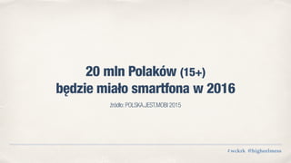 20 mln Polaków (15+)
będzie miało smartfona w 2016
#wckrk @higheelmess
źródło: POLSKA.JEST.MOBI 2015
 