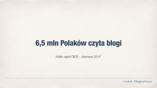 6,5 mln Polaków czyta blogi
#wckrk @higheelmess
źródło: raport CBOS - „Internauci 2014”
 