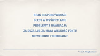 #wckrk @higheelmess
BRAK RESPONSYWNOŚCI
BŁĘDY W WYŚWIETLANIU
PROBLEMY Z NAWIGACJĄ
ZA DUŻA LUB ZA MAŁA WIELKOŚĆ FONTU
NIEWYGODNE FORMULARZE
 