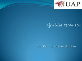 Ejercicios de Wilson
Lic. TM. Luis Ibarra Hurtado
 