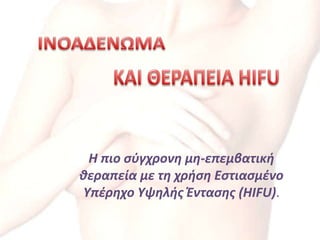 Η πιο σύγχρονη μη-επεμβατική
θεραπεία με τη χρήση Εστιασμένο
Υπέρηχο Υψηλής Έντασης (HIFU).
 