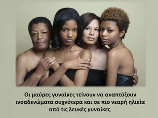 Οι μαύρες γυναίκες τείνουν να αναπτύξουν
ινοαδενώματα συχνότερα και σε πιο νεαρή ηλικία
από τις λευκές γυναίκες.
 