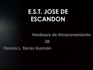 E.S.T. JOSE DE
ESCANDON
Hardware de Almacenamiento
2B
Hannia L. Torres Guzmán
 