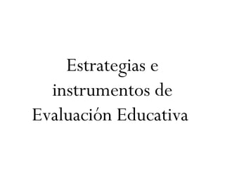 Estrategias e
instrumentos de
Evaluación Educativa
 