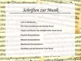 Schriften zur Musik
•Die Instrumentalmusik als höchste Kunst
•Lob an Beethoven
•Haydn und Mozart: Die schöpfer einer neuen Kunst
•Haydns Kompositionen
•Mozarts Kompositionen
•Beethovens Kompositionen
•Synthese und die Romantik in der Musik
 
