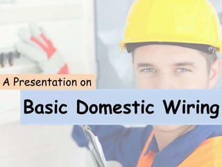 Basic Domestic Wiring
A Presentation on
 