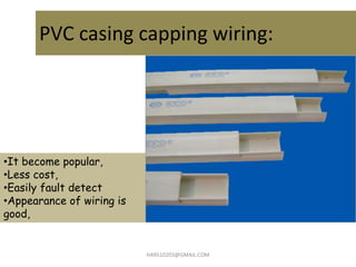 PVC casing capping wiring:
HARS10203@GMAIL.COM
•It become popular,
•Less cost,
•Easily fault detect
•Appearance of wiring ...