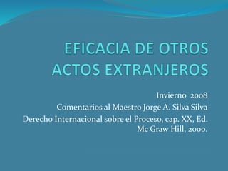 Invierno 2008
Comentarios al Maestro Jorge A. Silva Silva
Derecho Internacional sobre el Proceso, cap. XX, Ed.
Mc Graw Hill, 2000.
 