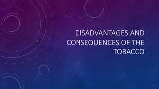 DISADVANTAGES AND
CONSEQUENCES OF THE
TOBACCO
 