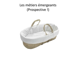 Les métiers émergeants
(Prospective !)
 