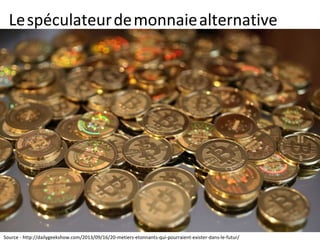 Lespéculateurdemonnaiealternative
Source - http://dailygeekshow.com/2013/09/16/20-metiers-etonnants-qui-pourraient-exister-dans-le-futur/
 