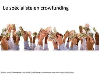 Le spécialiste en crowfunding
Source - http://dailygeekshow.com/2013/09/16/20-metiers-etonnants-qui-pourraient-exister-dans-le-futur/
 