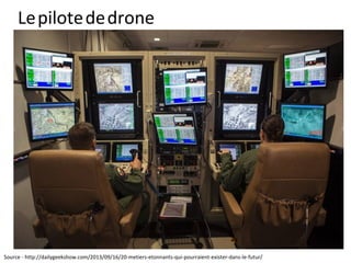 Lepilotededrone
Source - http://dailygeekshow.com/2013/09/16/20-metiers-etonnants-qui-pourraient-exister-dans-le-futur/
 