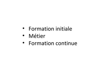 • Formation initiale
• Métier
• Formation continue
 